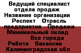 Ведущий специалист отдела продаж › Название организации ­ Респект › Отрасль предприятия ­ Продажи › Минимальный оклад ­ 20 000 - Все города Работа » Вакансии   . Калининградская обл.,Приморск г.